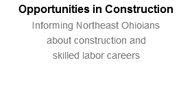 Opportunities in Construction Informing Northeast Ohioians about construction and skilled labor careers 